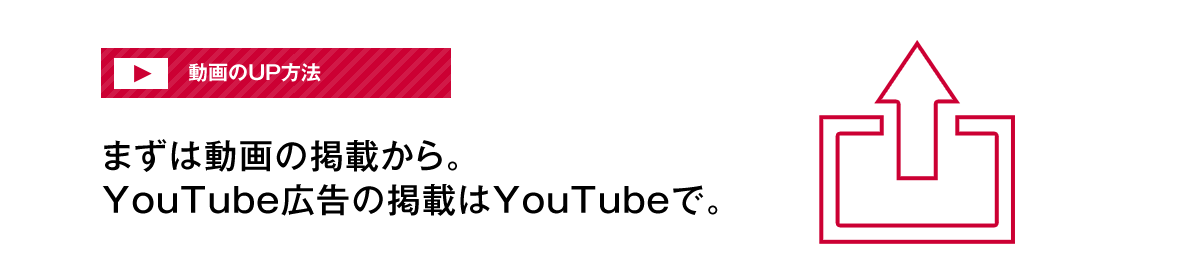 YouTube動画のUP方法：まずは動画の掲載から。YouTube広告の掲載はYouTubeで。